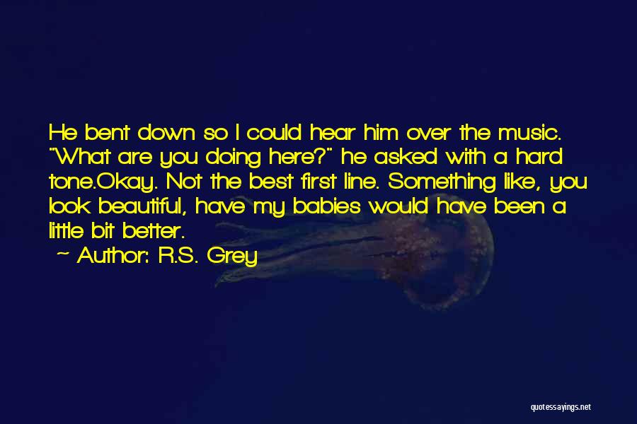 R.S. Grey Quotes: He Bent Down So I Could Hear Him Over The Music. What Are You Doing Here? He Asked With A