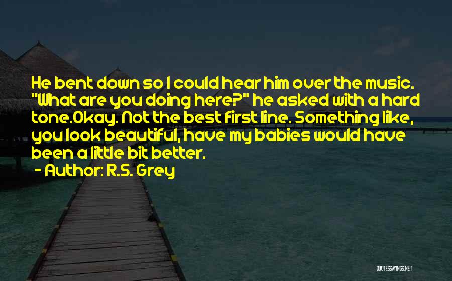 R.S. Grey Quotes: He Bent Down So I Could Hear Him Over The Music. What Are You Doing Here? He Asked With A