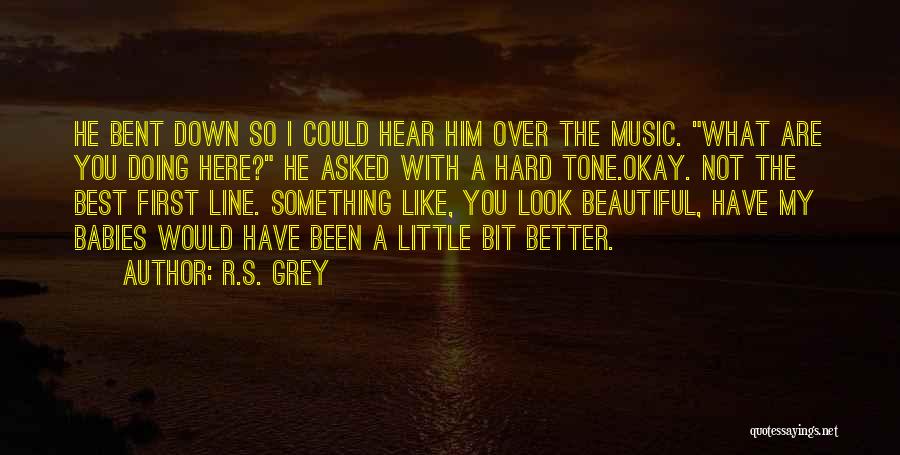 R.S. Grey Quotes: He Bent Down So I Could Hear Him Over The Music. What Are You Doing Here? He Asked With A