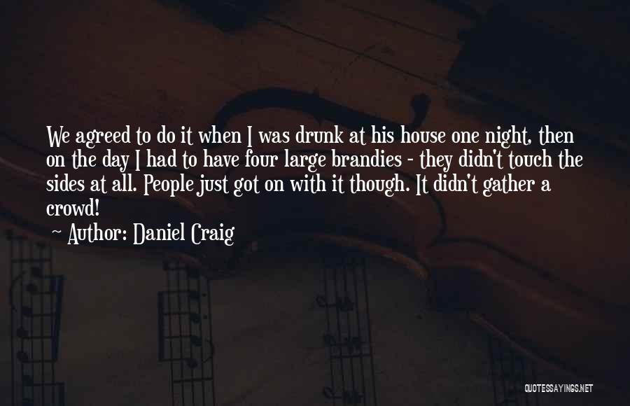 Daniel Craig Quotes: We Agreed To Do It When I Was Drunk At His House One Night, Then On The Day I Had