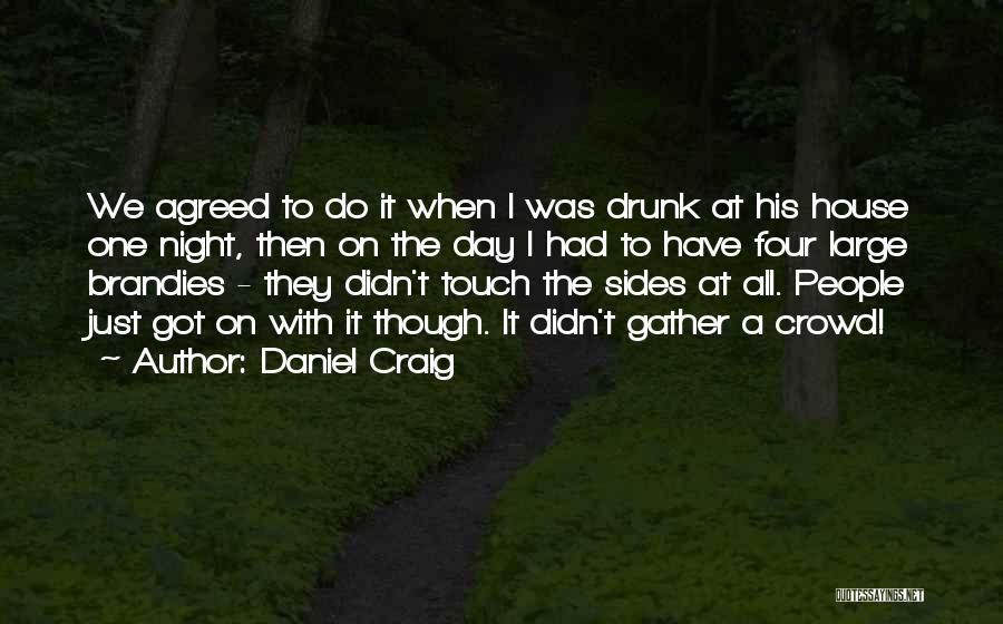 Daniel Craig Quotes: We Agreed To Do It When I Was Drunk At His House One Night, Then On The Day I Had
