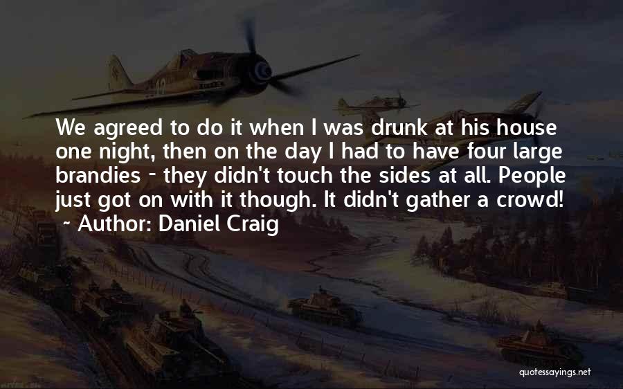 Daniel Craig Quotes: We Agreed To Do It When I Was Drunk At His House One Night, Then On The Day I Had