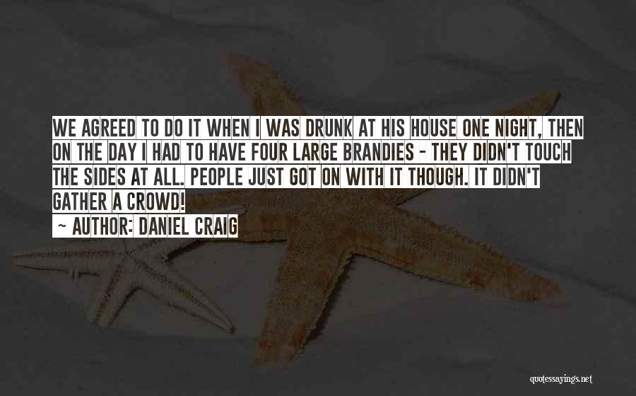 Daniel Craig Quotes: We Agreed To Do It When I Was Drunk At His House One Night, Then On The Day I Had