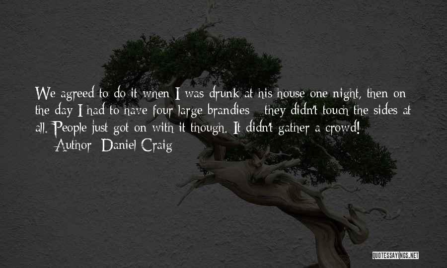 Daniel Craig Quotes: We Agreed To Do It When I Was Drunk At His House One Night, Then On The Day I Had