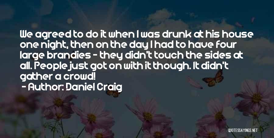 Daniel Craig Quotes: We Agreed To Do It When I Was Drunk At His House One Night, Then On The Day I Had