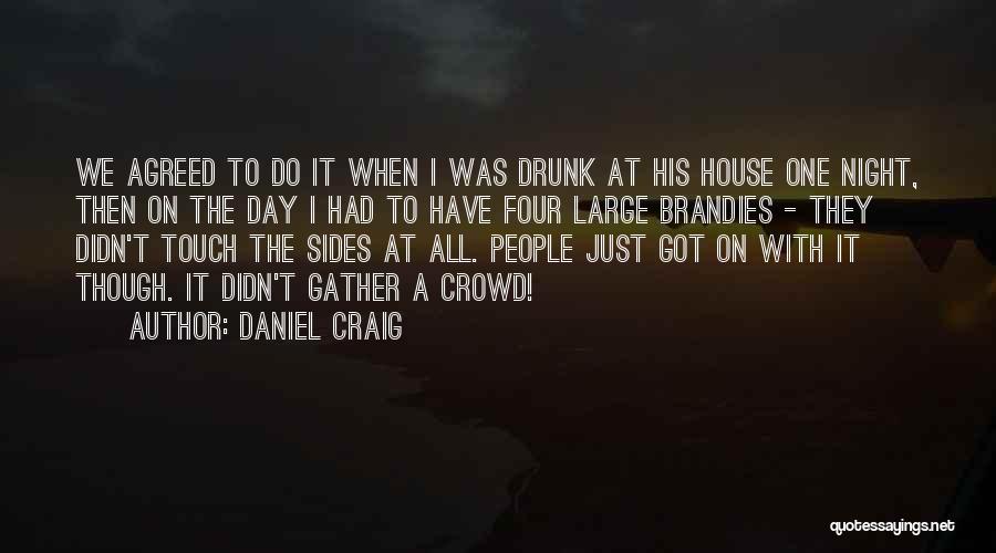 Daniel Craig Quotes: We Agreed To Do It When I Was Drunk At His House One Night, Then On The Day I Had