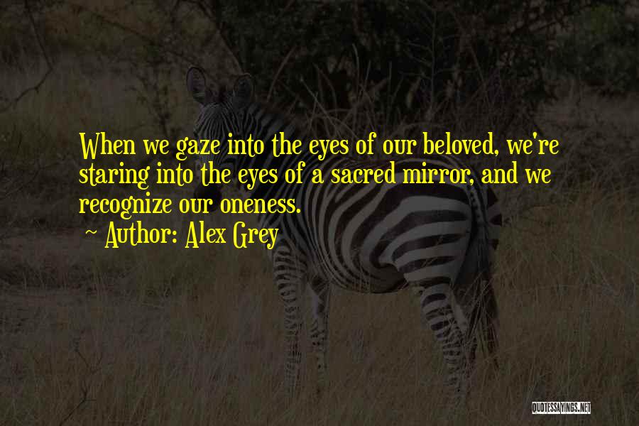 Alex Grey Quotes: When We Gaze Into The Eyes Of Our Beloved, We're Staring Into The Eyes Of A Sacred Mirror, And We