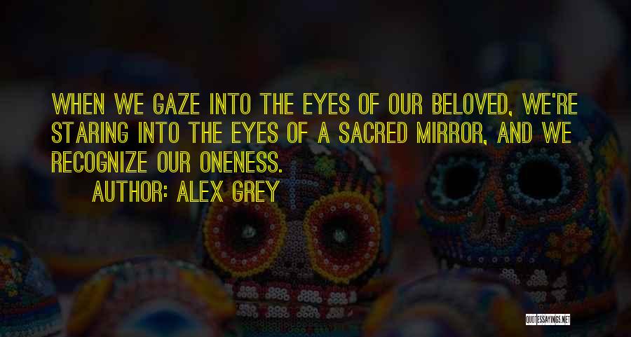Alex Grey Quotes: When We Gaze Into The Eyes Of Our Beloved, We're Staring Into The Eyes Of A Sacred Mirror, And We