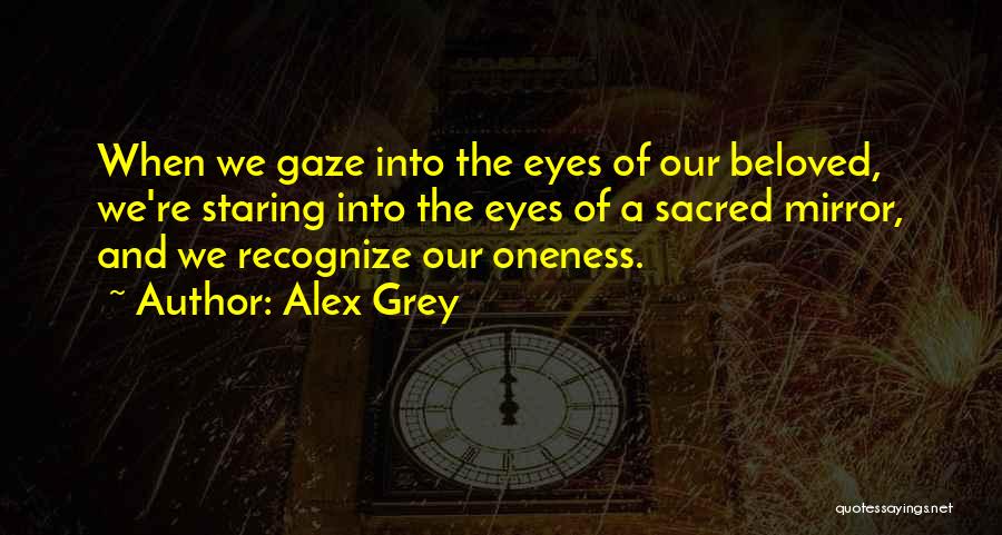 Alex Grey Quotes: When We Gaze Into The Eyes Of Our Beloved, We're Staring Into The Eyes Of A Sacred Mirror, And We