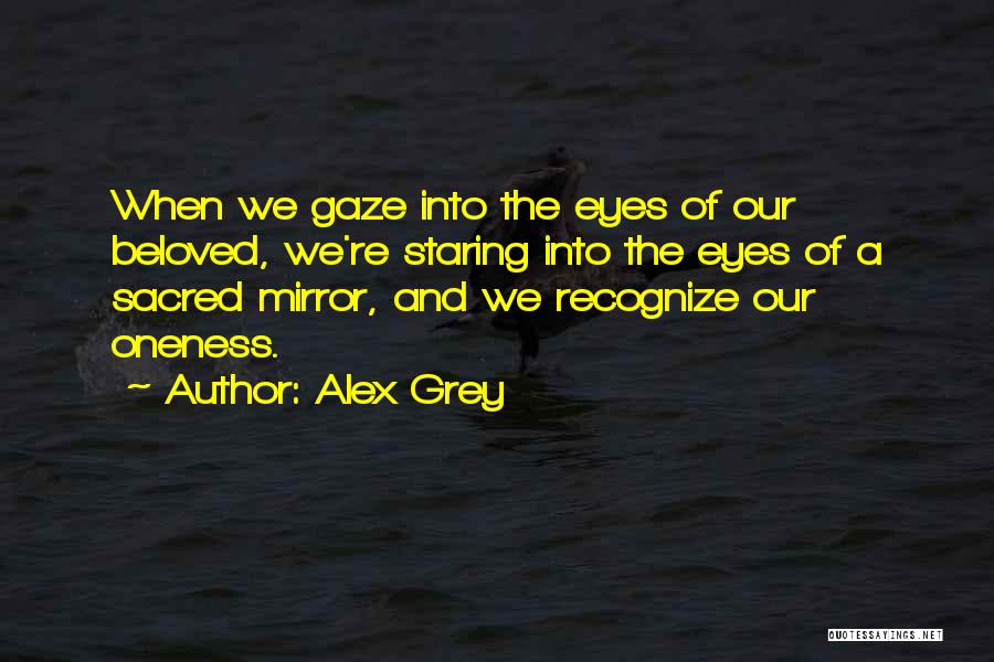 Alex Grey Quotes: When We Gaze Into The Eyes Of Our Beloved, We're Staring Into The Eyes Of A Sacred Mirror, And We