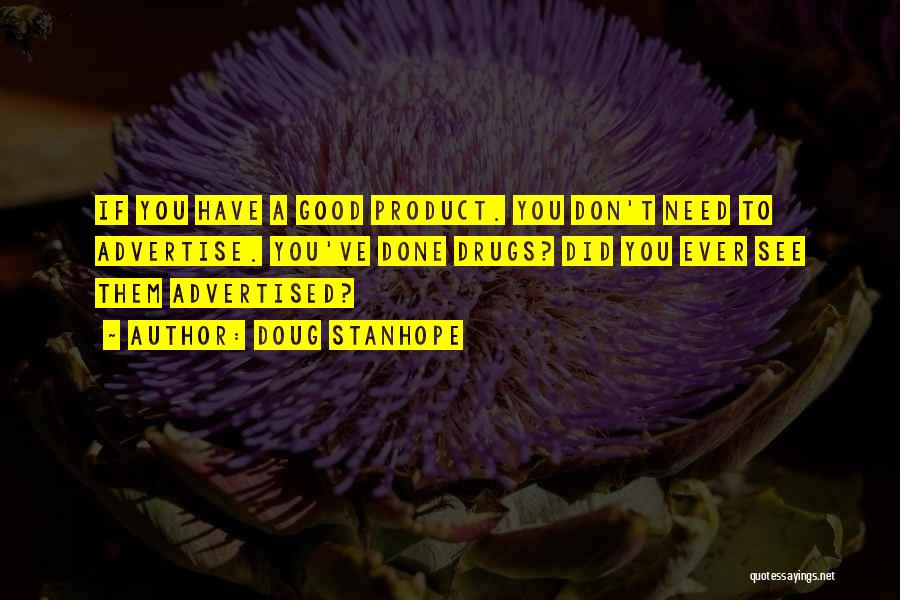 Doug Stanhope Quotes: If You Have A Good Product. You Don't Need To Advertise. You've Done Drugs? Did You Ever See Them Advertised?