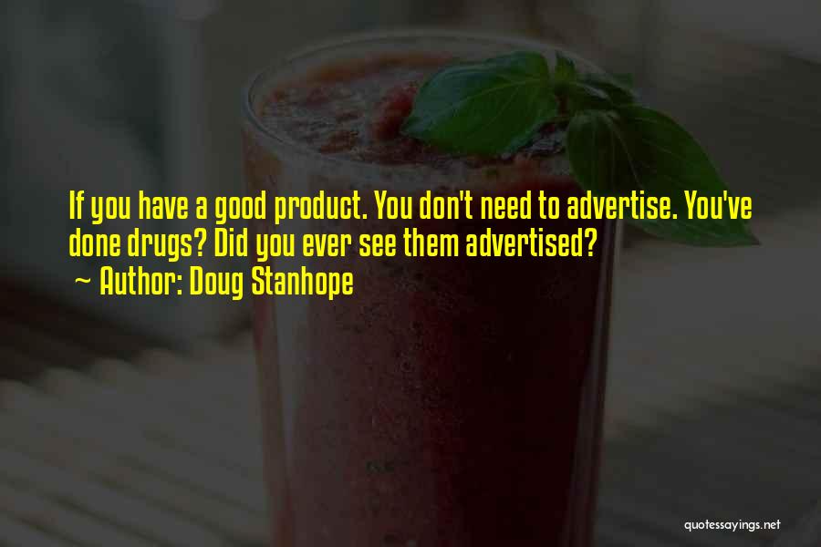 Doug Stanhope Quotes: If You Have A Good Product. You Don't Need To Advertise. You've Done Drugs? Did You Ever See Them Advertised?