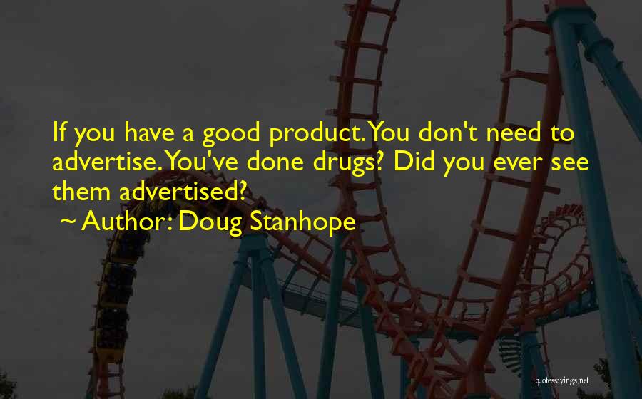 Doug Stanhope Quotes: If You Have A Good Product. You Don't Need To Advertise. You've Done Drugs? Did You Ever See Them Advertised?