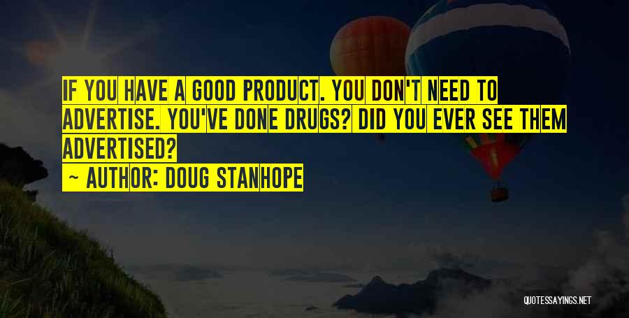 Doug Stanhope Quotes: If You Have A Good Product. You Don't Need To Advertise. You've Done Drugs? Did You Ever See Them Advertised?