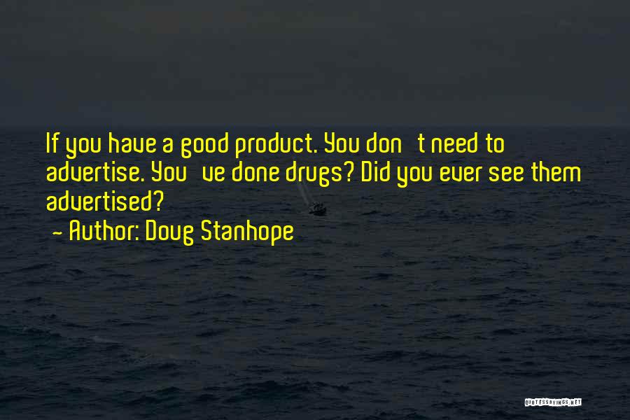 Doug Stanhope Quotes: If You Have A Good Product. You Don't Need To Advertise. You've Done Drugs? Did You Ever See Them Advertised?