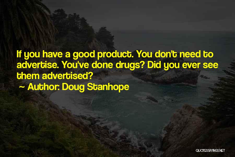 Doug Stanhope Quotes: If You Have A Good Product. You Don't Need To Advertise. You've Done Drugs? Did You Ever See Them Advertised?