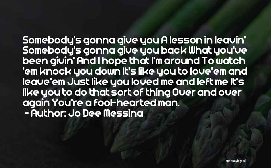 Jo Dee Messina Quotes: Somebody's Gonna Give You A Lesson In Leavin' Somebody's Gonna Give You Back What You've Been Givin' And I Hope