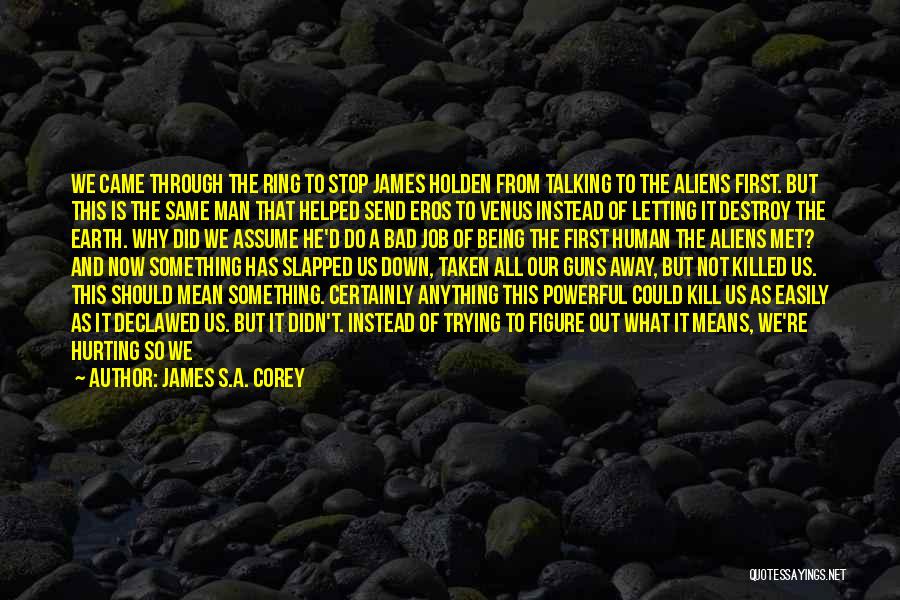 James S.A. Corey Quotes: We Came Through The Ring To Stop James Holden From Talking To The Aliens First. But This Is The Same