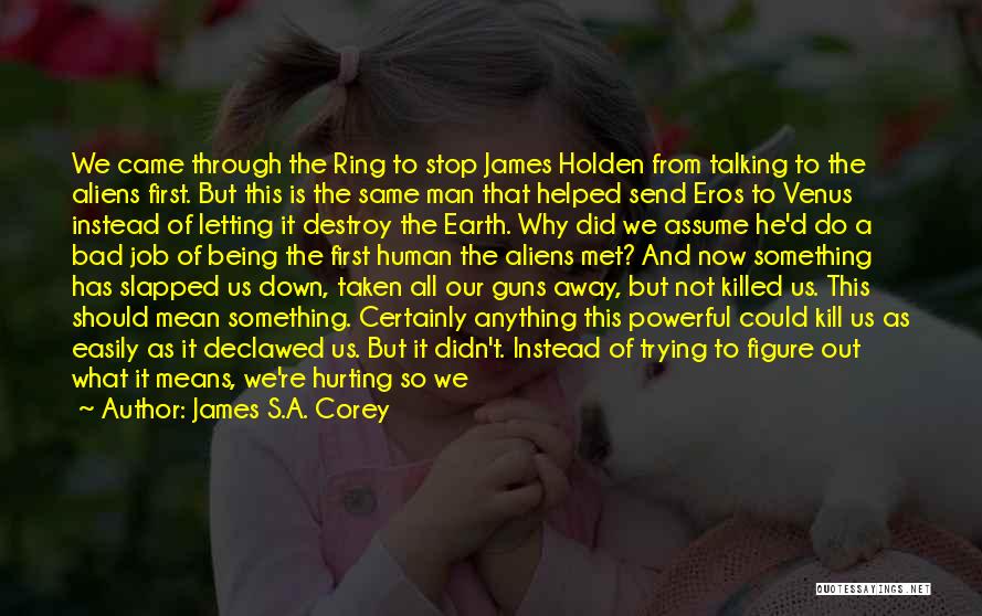 James S.A. Corey Quotes: We Came Through The Ring To Stop James Holden From Talking To The Aliens First. But This Is The Same