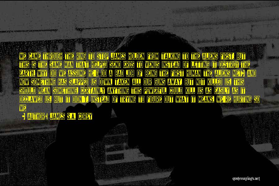 James S.A. Corey Quotes: We Came Through The Ring To Stop James Holden From Talking To The Aliens First. But This Is The Same