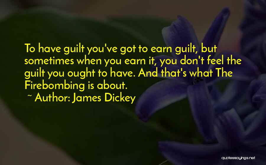James Dickey Quotes: To Have Guilt You've Got To Earn Guilt, But Sometimes When You Earn It, You Don't Feel The Guilt You