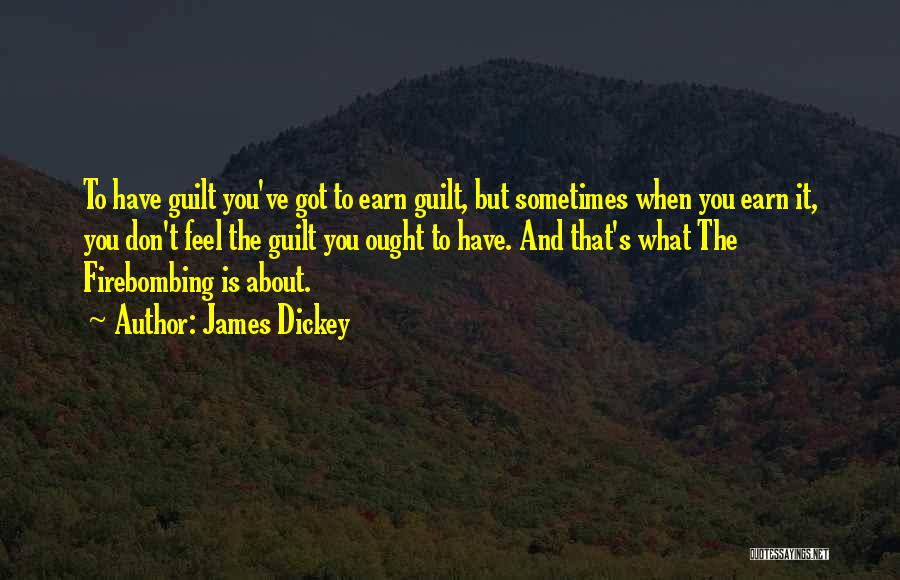 James Dickey Quotes: To Have Guilt You've Got To Earn Guilt, But Sometimes When You Earn It, You Don't Feel The Guilt You