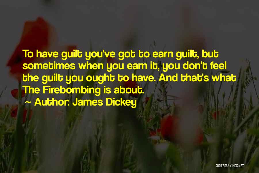 James Dickey Quotes: To Have Guilt You've Got To Earn Guilt, But Sometimes When You Earn It, You Don't Feel The Guilt You