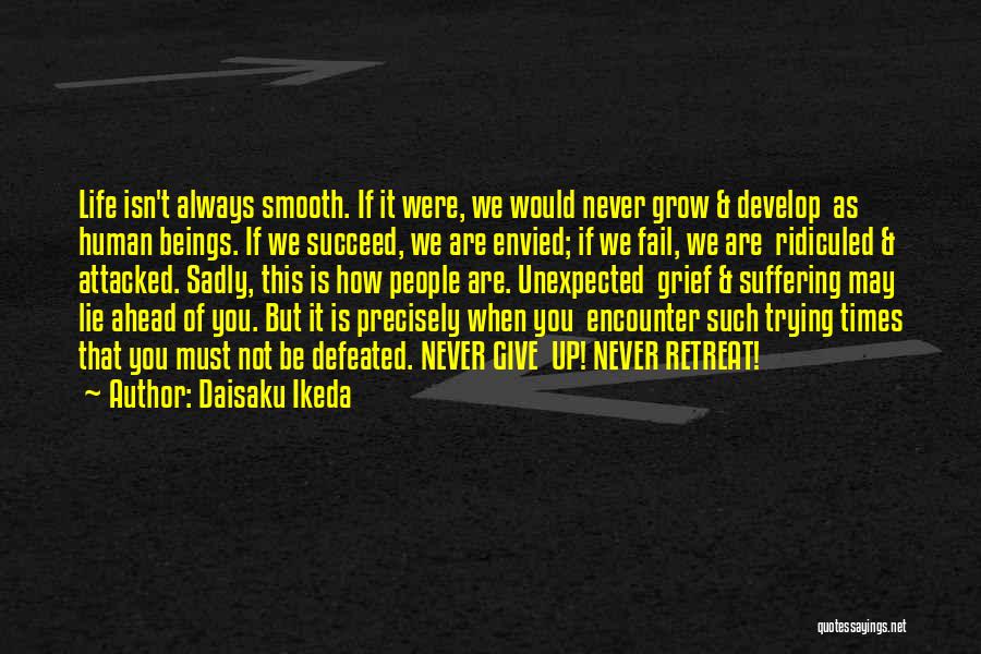 Daisaku Ikeda Quotes: Life Isn't Always Smooth. If It Were, We Would Never Grow & Develop As Human Beings. If We Succeed, We
