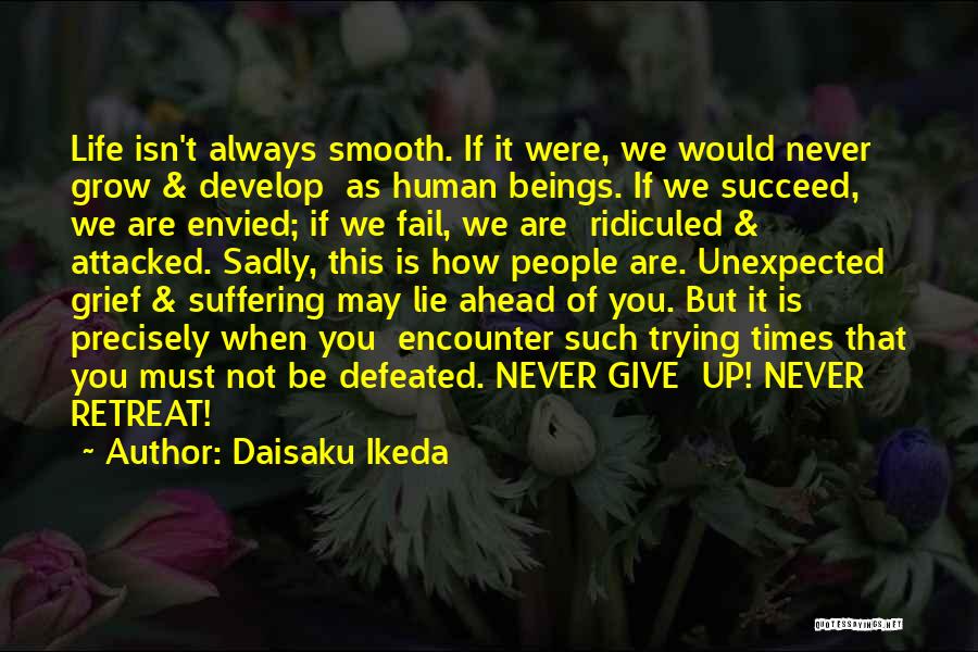 Daisaku Ikeda Quotes: Life Isn't Always Smooth. If It Were, We Would Never Grow & Develop As Human Beings. If We Succeed, We