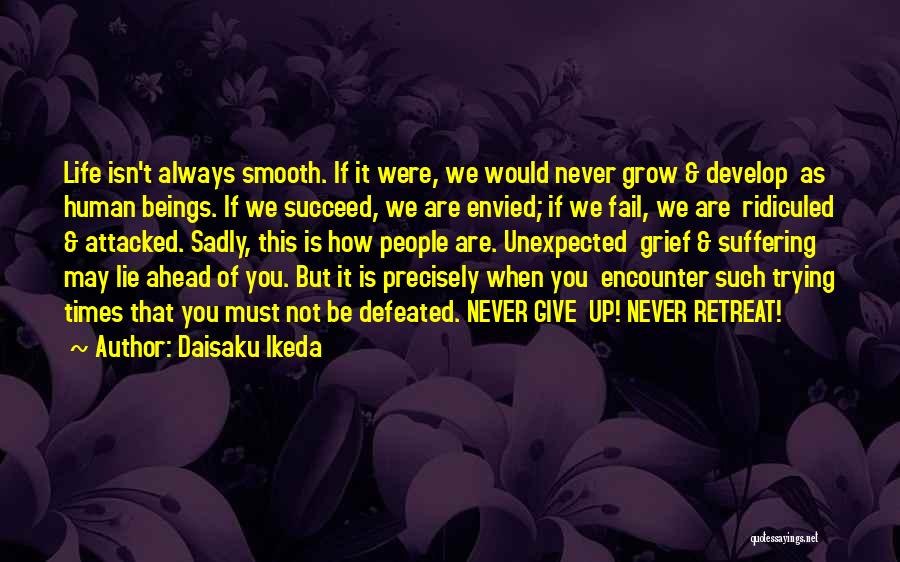 Daisaku Ikeda Quotes: Life Isn't Always Smooth. If It Were, We Would Never Grow & Develop As Human Beings. If We Succeed, We