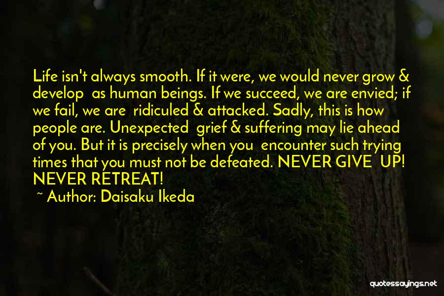 Daisaku Ikeda Quotes: Life Isn't Always Smooth. If It Were, We Would Never Grow & Develop As Human Beings. If We Succeed, We
