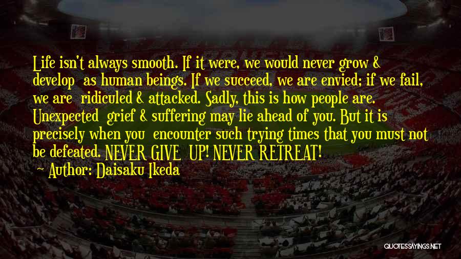 Daisaku Ikeda Quotes: Life Isn't Always Smooth. If It Were, We Would Never Grow & Develop As Human Beings. If We Succeed, We