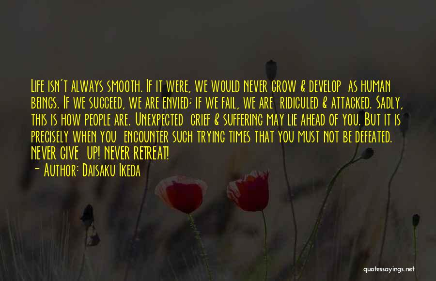 Daisaku Ikeda Quotes: Life Isn't Always Smooth. If It Were, We Would Never Grow & Develop As Human Beings. If We Succeed, We