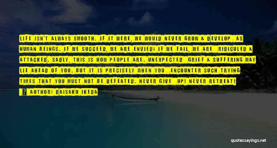 Daisaku Ikeda Quotes: Life Isn't Always Smooth. If It Were, We Would Never Grow & Develop As Human Beings. If We Succeed, We