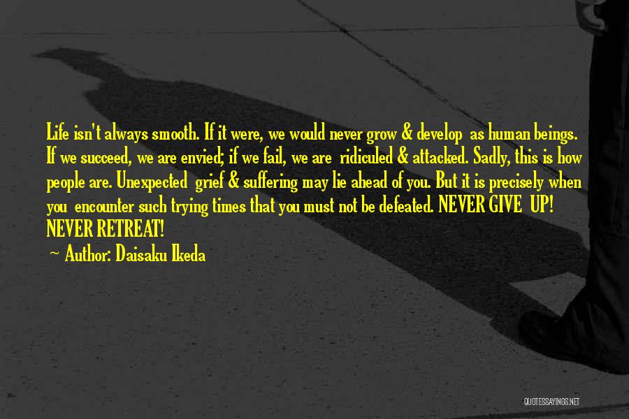 Daisaku Ikeda Quotes: Life Isn't Always Smooth. If It Were, We Would Never Grow & Develop As Human Beings. If We Succeed, We