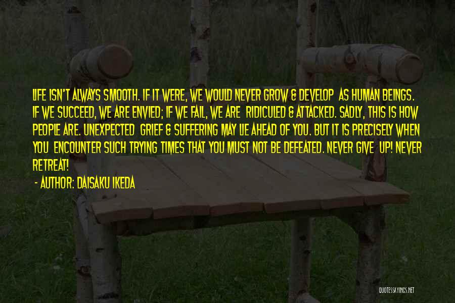 Daisaku Ikeda Quotes: Life Isn't Always Smooth. If It Were, We Would Never Grow & Develop As Human Beings. If We Succeed, We