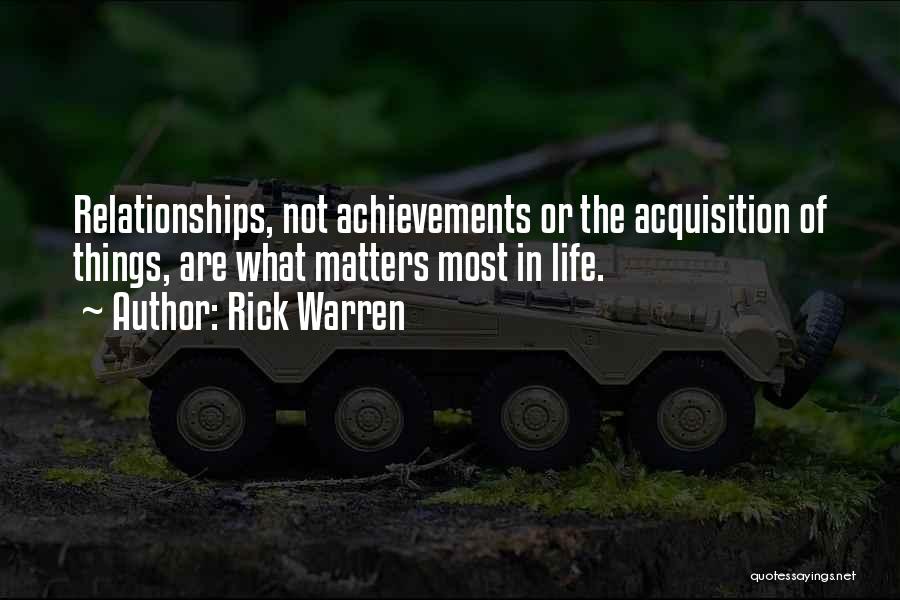 Rick Warren Quotes: Relationships, Not Achievements Or The Acquisition Of Things, Are What Matters Most In Life.