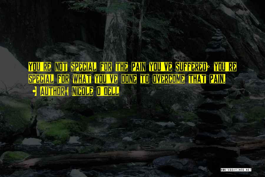 Nicole O'Dell Quotes: You're Not Special For The Pain You've Suffered; You're Special For What You've Done To Overcome That Pain.