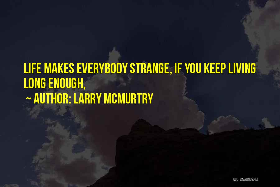 Larry McMurtry Quotes: Life Makes Everybody Strange, If You Keep Living Long Enough,