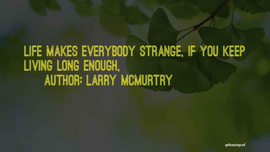 Larry McMurtry Quotes: Life Makes Everybody Strange, If You Keep Living Long Enough,