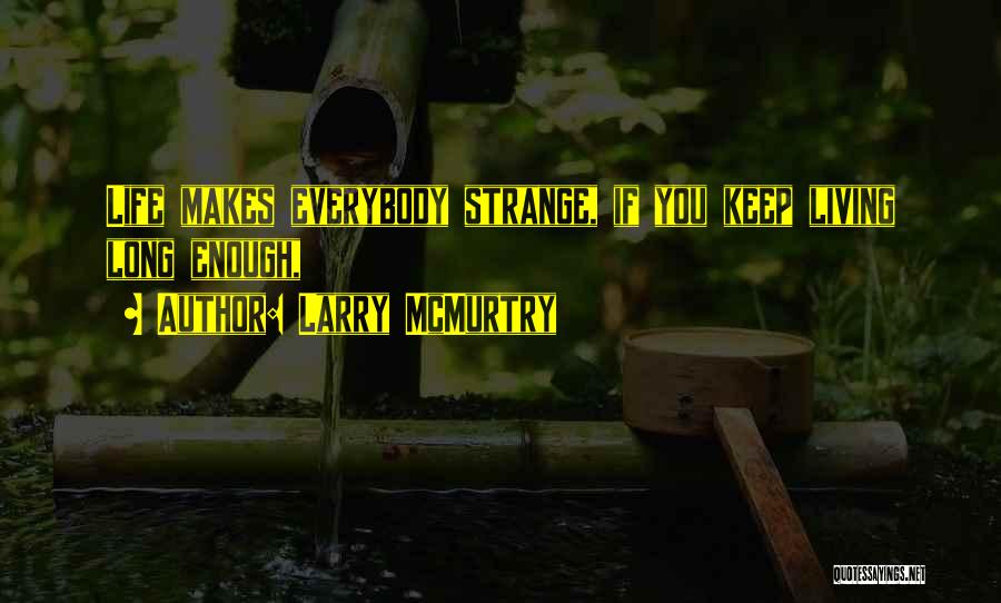 Larry McMurtry Quotes: Life Makes Everybody Strange, If You Keep Living Long Enough,