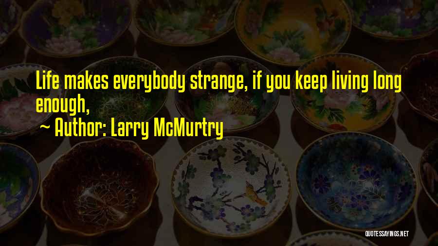 Larry McMurtry Quotes: Life Makes Everybody Strange, If You Keep Living Long Enough,