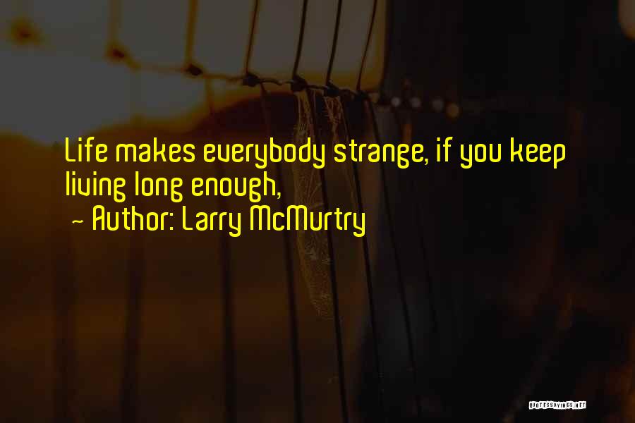 Larry McMurtry Quotes: Life Makes Everybody Strange, If You Keep Living Long Enough,
