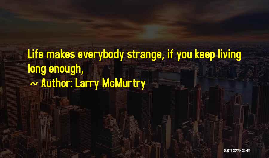 Larry McMurtry Quotes: Life Makes Everybody Strange, If You Keep Living Long Enough,