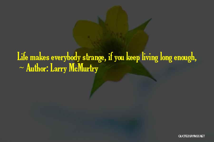 Larry McMurtry Quotes: Life Makes Everybody Strange, If You Keep Living Long Enough,