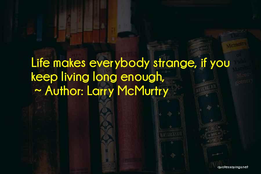 Larry McMurtry Quotes: Life Makes Everybody Strange, If You Keep Living Long Enough,