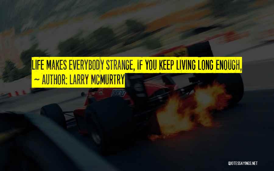 Larry McMurtry Quotes: Life Makes Everybody Strange, If You Keep Living Long Enough,