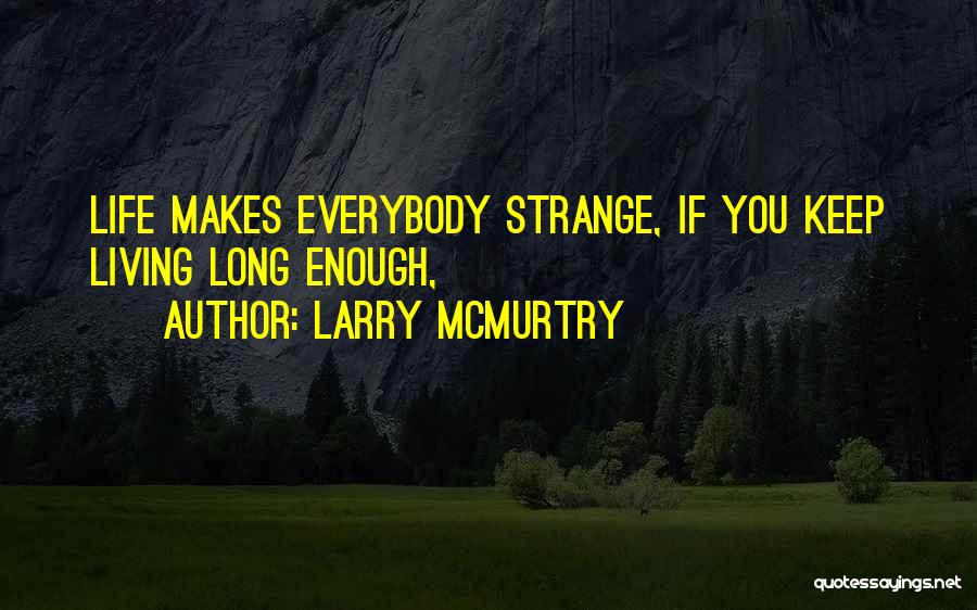 Larry McMurtry Quotes: Life Makes Everybody Strange, If You Keep Living Long Enough,