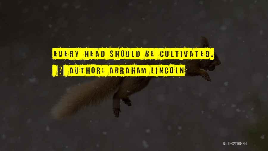 Abraham Lincoln Quotes: Every Head Should Be Cultivated.