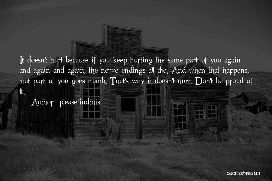 Pleasefindthis Quotes: It Doesn't Hurt Because If You Keep Hurting The Same Part Of You Again And Again And Again, The Nerve